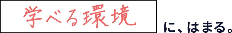 学べる環境に、はまる。