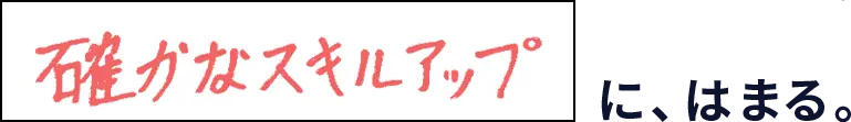 確かなスキルアップに、はまる。