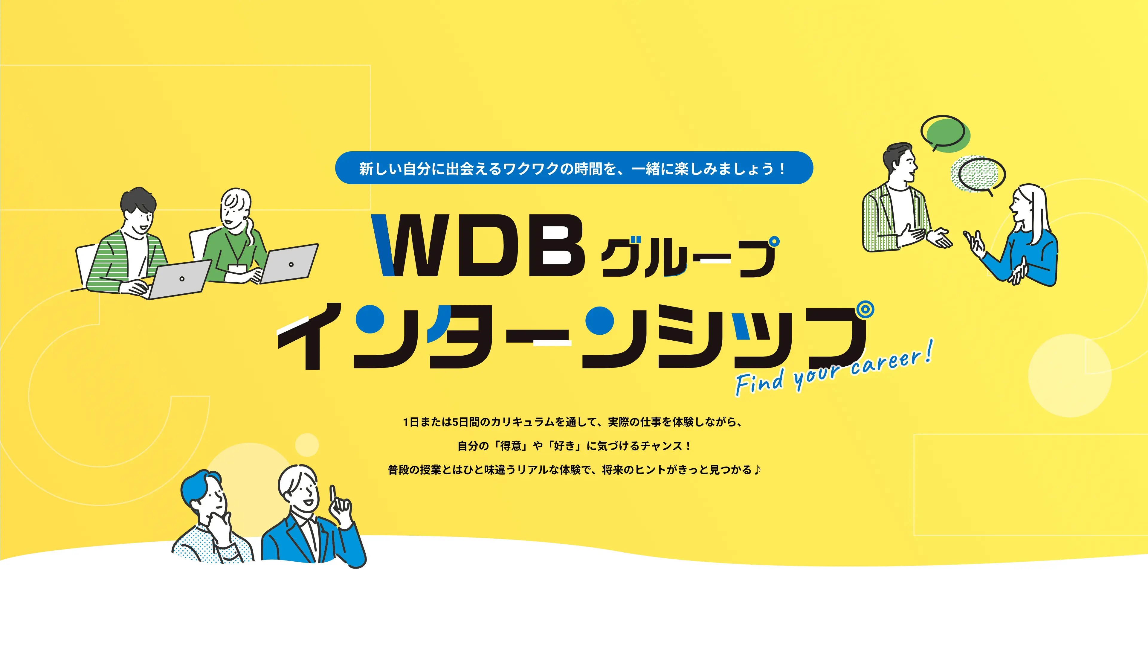 新しい自分に出会えるワクワクの時間を、一緒に楽しみましょう！　WDBグループ　インターンシップ